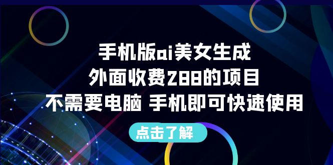 【副业项目6688期】手机版ai美女生成-外面收费288的项目，不需要电脑，手机即可快速使用-掘金计划