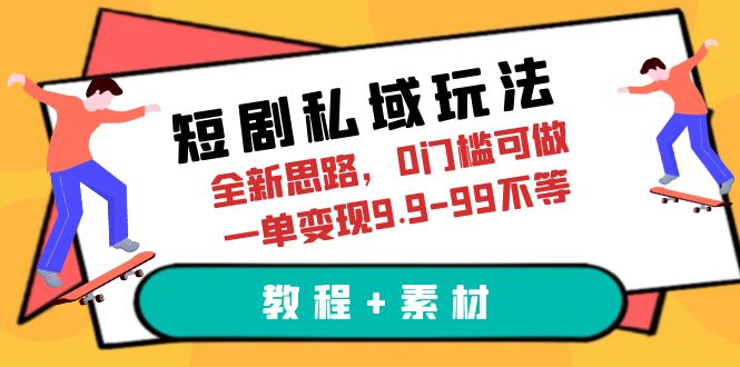 【副业项目6582期】短剧私域玩法，全新思路，0门槛可做，一单变现9.9-99不等（教程+素材）-掘金计划