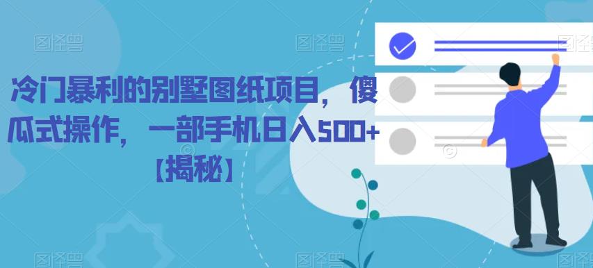 【副业项目6460期】冷门暴利的别墅图纸项目，傻瓜式操作，一部手机日入500+【揭秘】-掘金计划