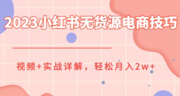 【副业项目6507期】2023小红书无货源电商技巧教程，轻松月入2w+，视频+实战详解-掘金计划