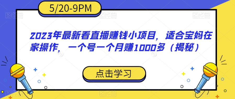 【副业项目6698期】2023年最新看直播赚钱小项目，适合宝妈在家操作，一个号一个月赚1000多（揭秘）-掘金计划