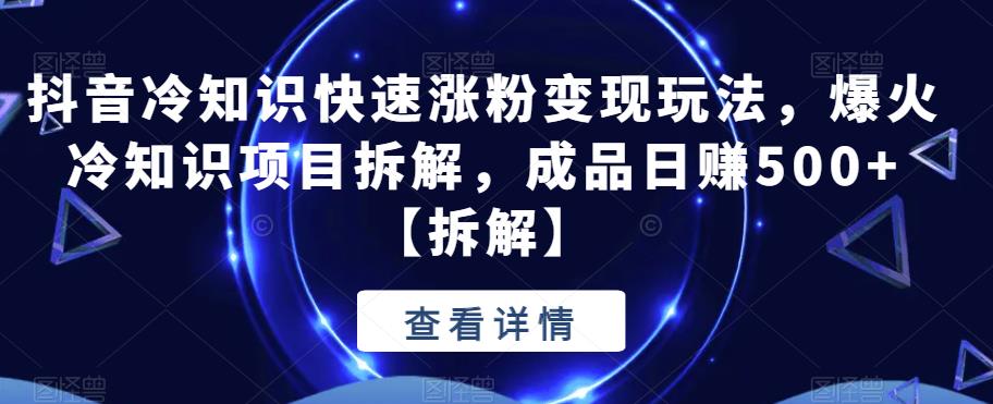【副业项目6594期】抖音冷知识快速涨粉变现玩法，爆火冷知识项目拆解，成品日赚500+-掘金计划