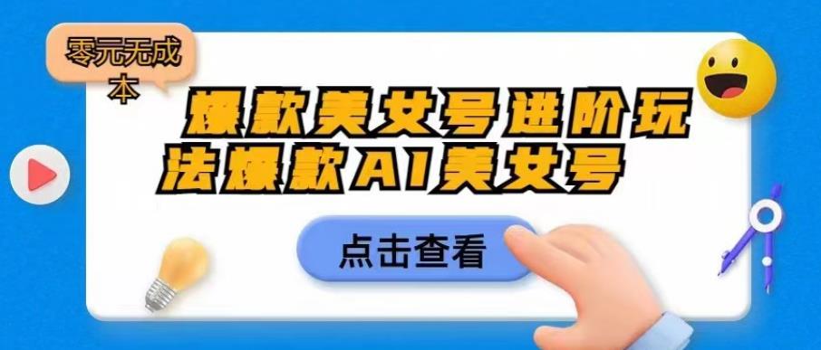 【副业项目6728期】爆款美女号进阶玩法爆款AI美女号，日入1000零元无成本【揭秘】-掘金计划