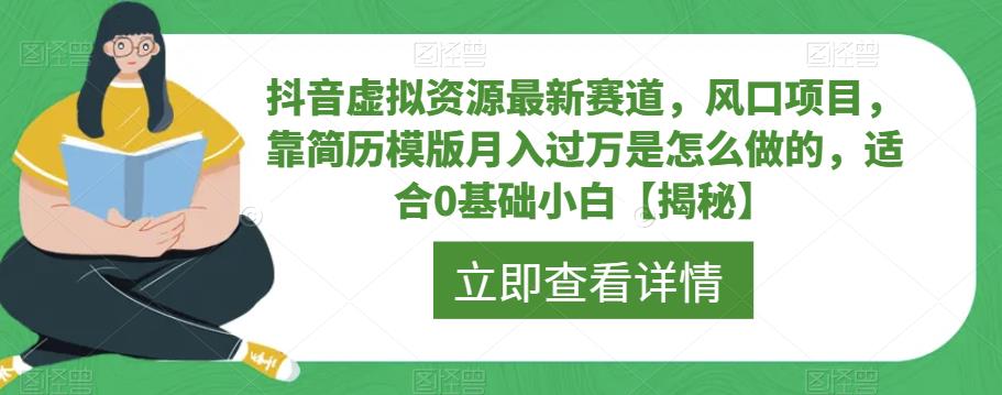【副业项目6731期】抖音虚拟资源最新赛道，风口项目，靠简历模版月入过万是怎么做的，适合0基础小白【揭秘】-掘金计划