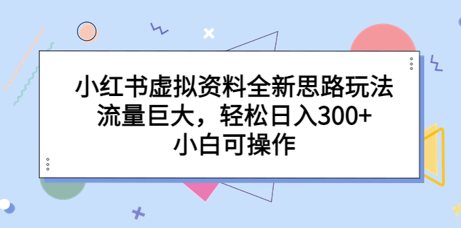 【副业项目6788期】小红书虚拟资料全新思路玩法，流量巨大，轻松日入300+，小白可操作-掘金计划