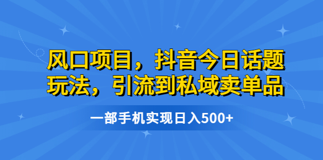 【副业项目6791期】风口项目，抖音今日话题玩法，引流到私域卖单品，一部手机实现日入500+-掘金计划