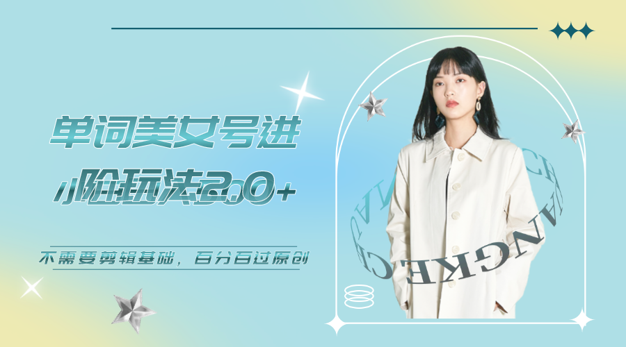 【副业项目6803期】美女单词号进阶玩法2.0，小白日收益500+，不需要剪辑基础，百分百过原创-掘金计划