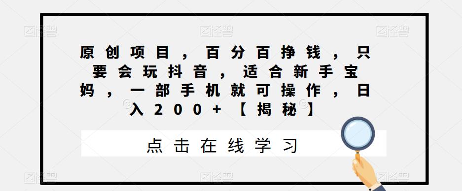【副业项目6810期】原创项目，百分百挣钱，只要会玩抖音，适合新手宝妈，一部手机就可操作，日入200+-掘金计划