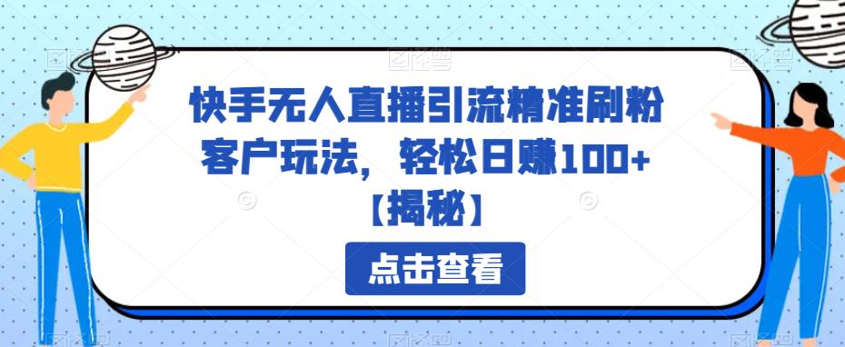 【副业项目6826期】快手无人直播引流精准刷粉客户玩法，轻松日赚100+【揭秘】-掘金计划