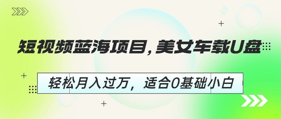 【副业项目6860期】短视频蓝海项目，美女车载U盘，轻松月入过万，适合0基础小白-掘金计划
