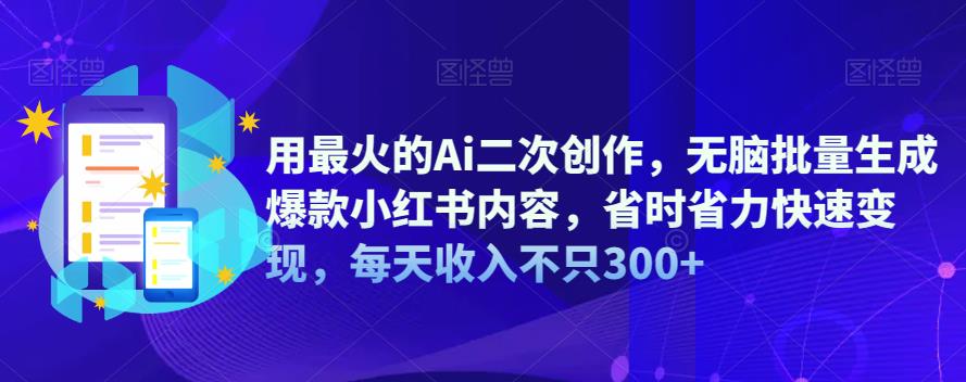 【副业项目6870期】用最火的Ai二次创作，无脑批量生成爆款小红书内容，省时省力快速变现，每天收入不只300+-掘金计划