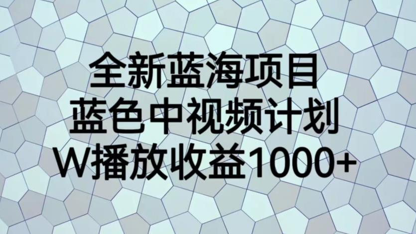 【副业项目6878期】全新蓝海项目，蓝色中视频计划，1W播放量1000+【揭秘】-掘金计划