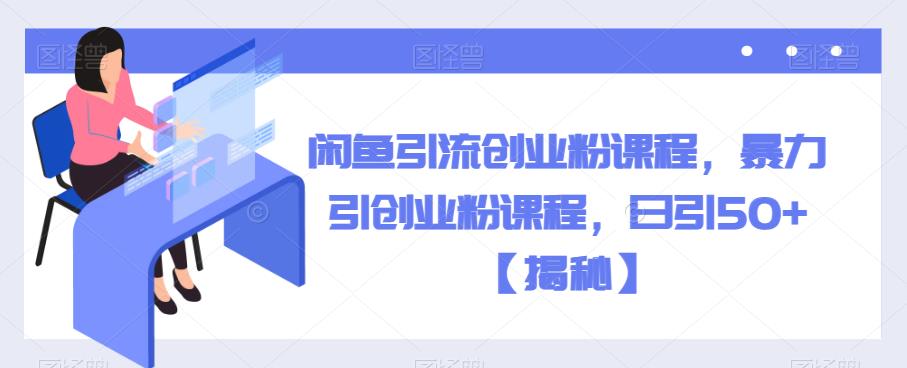 【副业项目6852期】闲鱼引流创业粉课程，暴力引创业粉课程，日引50+【揭秘】-掘金计划
