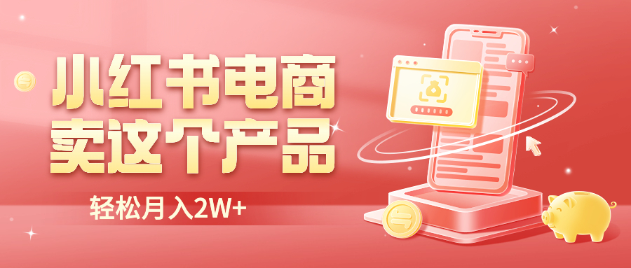 【副业项目6645期】小红书无货源电商0门槛开店，卖这个品轻松实现月入2W-掘金计划
