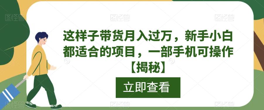 【副业项目6858期】这样子带货月入过万，新手小白都适合的项目，一部手机可操作【揭秘】-掘金计划