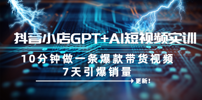 【副业项目6655期】抖音小店GPT+AI短视频实训 10分钟做一条爆款带货视频 7天引爆销量（更新）-掘金计划