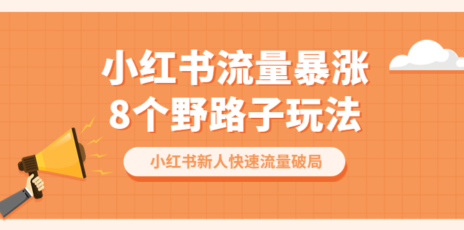 【副业项目6600期】小红书流量-暴涨8个野路子玩法：小红书新人快速流量破局（8节课）-掘金计划