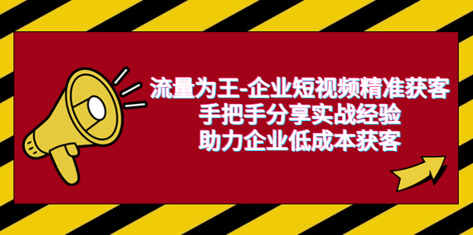 【副业项目6601期】流量为王-企业 短视频精准获客，手把手分享实战经验，助力企业低成本获客-掘金计划