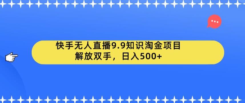 【副业项目6906期】快手无人直播9.9知识淘金项目，解放双手，日入500+【揭秘】-掘金计划