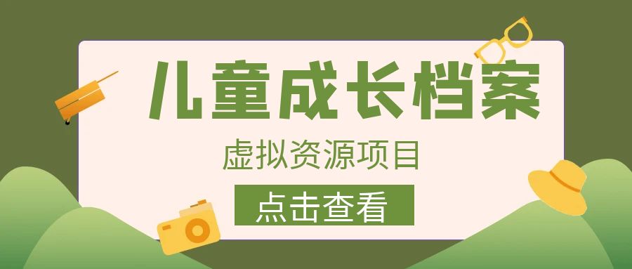 【副业项目6914期】收费980的长期稳定项目，儿童成长档案虚拟资源变现-掘金计划
