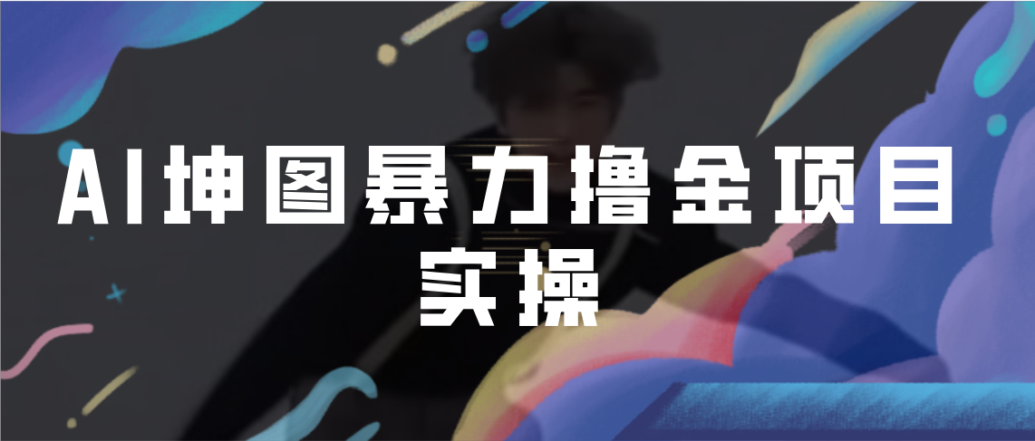 【副业项目7017期】AI坤图暴力撸金项目实操，ai绘图变现-掘金计划