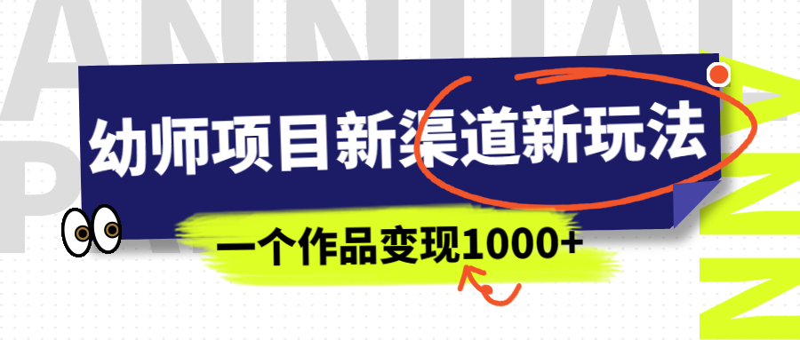 【副业项目7016期】幼师项目新渠道新玩法，一个作品变现1000+，一部手机实现月入过万-掘金计划