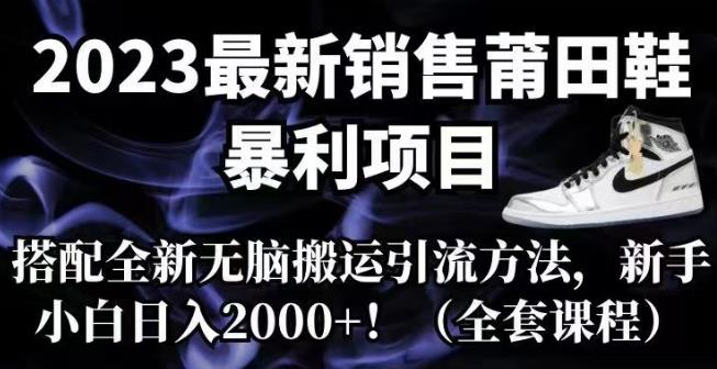 【副业项目7167期】2023最新销售莆田鞋暴利项目，搭配全新无脑搬运引流方法，新手小白日入2000+【揭秘】-掘金计划