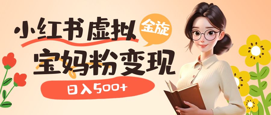 【副业项目6946期】小红书虚拟资源变现升级玩法，宝妈粉多种变现方式，日入500+-掘金计划