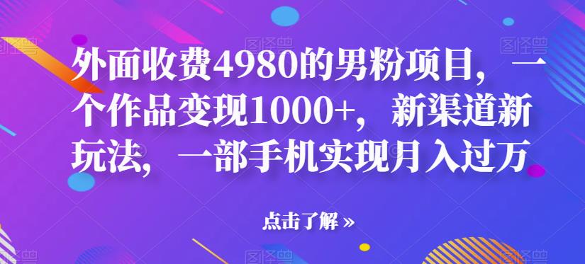 【副业项目6952期】男粉项目，一个作品变现1000+，新渠道新玩法，一部手机实现月入过万-掘金计划