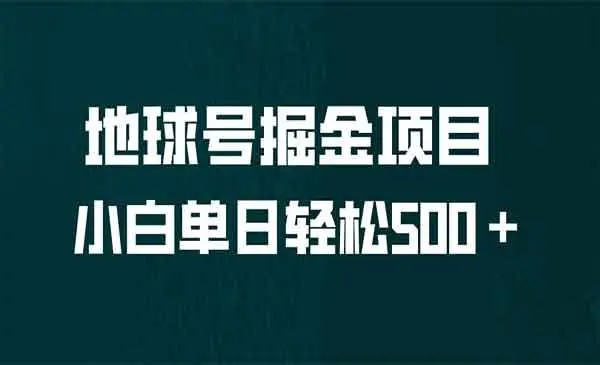【副业项目6961期】全网首发！地球号掘金项目，小白每天轻松500＋，无脑上手怼量-掘金计划