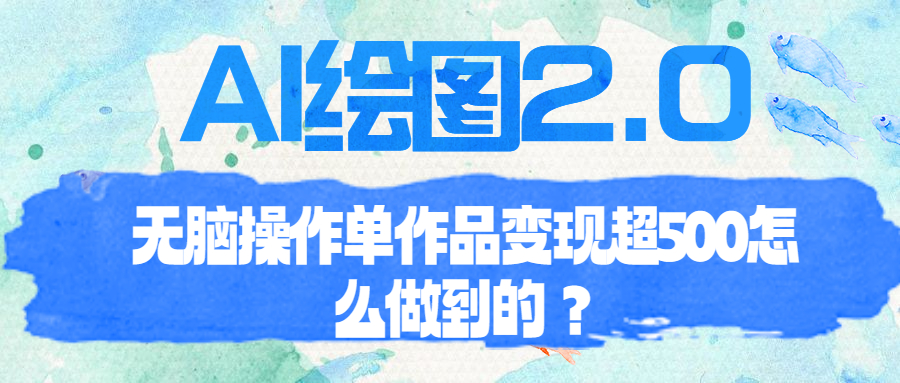 【副业项目6968期】AI绘图2.0无脑操作单作品变现超500怎么做到的？-掘金计划