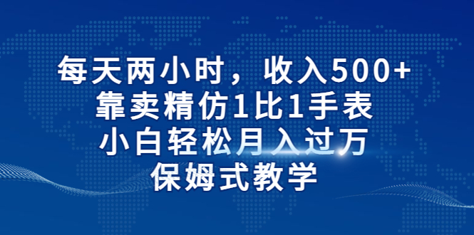 【副业项目6971期】每天两小时，收入500+，靠卖精仿1比1手表-掘金计划