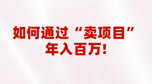 【副业项目7001期】2023年最火项目：通过“卖项目”年入百万！普通人逆袭翻身的唯一出路-掘金计划