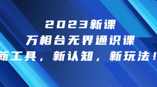 【副业项目7010期】2023新课·万相台·无界通识课，新工具，新认知，新玩法-掘金计划