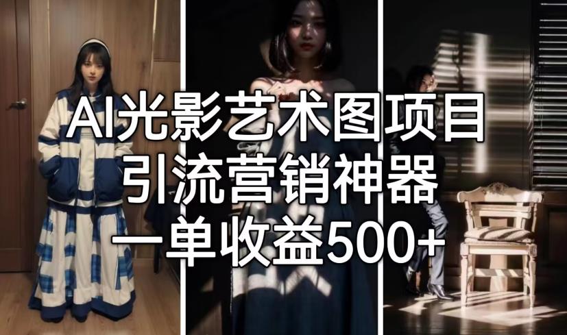 【副业项目7015期】火爆全网的AI光影图，营销引流神器 ，每单收益500轻松实现高额收入-掘金计划