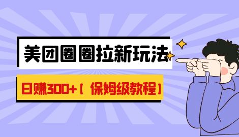 【副业项目7019期】最新美团圈圈8.0高阶打法，让你单日躺赚500+【保姆级教程】-掘金计划