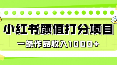 【副业项目7043期】适合0基础小白的小红书颜值打分项目，一条作品收入1000+-掘金计划