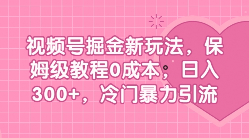 【副业项目7045期】视频号掘金新玩法，保姆级教程0成本，日入300+，冷门暴力引流-掘金计划