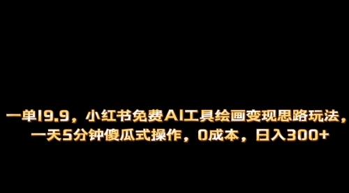 【副业项目第7051期】小红书免费AI工具绘画变现玩法，一天5分钟傻瓜式操作，0成本日入300+-掘金计划