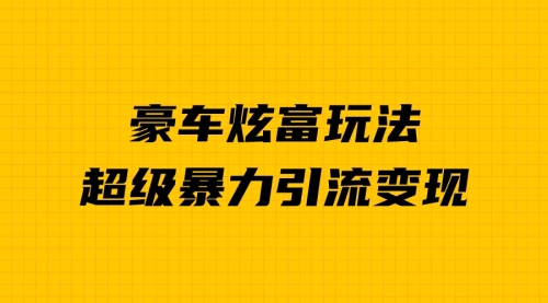 【副业项目7057期】豪车炫富独家玩法，暴力引流多重变现，手把手教学-掘金计划