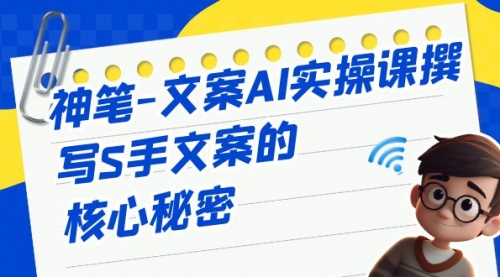 【副业项目7072期】神笔-文案AI实战课，撰写S手文案的核心秘密-掘金计划