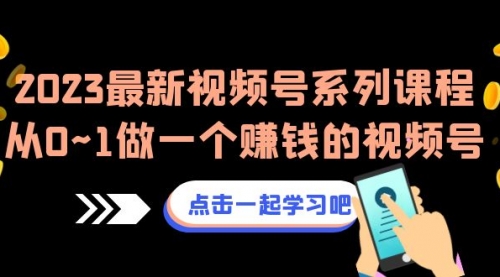 【副业项目7074期】2023最新视频号系列课程，从0~1做一个赚钱的视频号-掘金计划