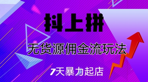 【副业项目7076期】抖上拼无货源佣金流玩法，7天暴力起店，月入过万-掘金计划