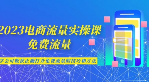 【副业项目7083期】2023电商流量实操课-免费流量，学会可收获正确打开免费流量的技巧和方法-掘金计划