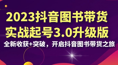 【副业项目7094期】2023抖音图书带货实战起号3.0升级版：全新收获+突破-掘金计划