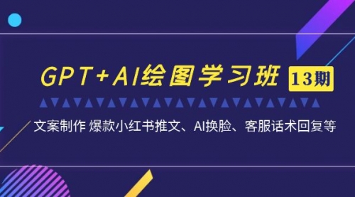 【副业项目7099期】GPT+AI绘图学习班【第13期】 文案制作 爆款小红书推文、AI换脸、客服话术-掘金计划