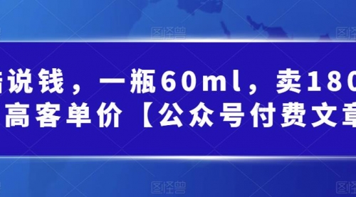 【副业项目第7113期】酷酷说钱文章，一瓶60ml，卖1800！|超高客单价-掘金计划