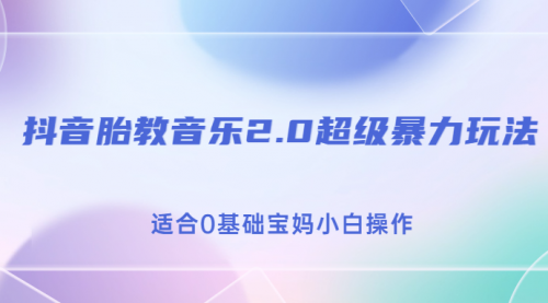【副业项目7114期】抖音胎教音乐2.0，超级暴力变现玩法，日入500+，适合0基础宝妈小白操作-掘金计划