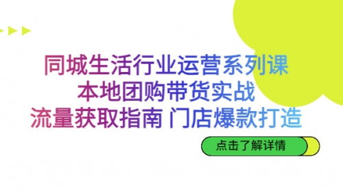 【副业项目7123期】同城生活行业运营系列课：本地团购带货实战-掘金计划