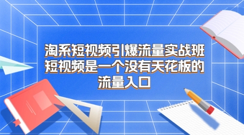 【副业项目7130期】淘系短视频引爆流量实战班-掘金计划
